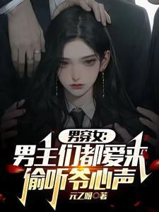 男穿女男主们都爱来偷听爷心声txt 男穿女男主们都爱来偷听爷心声txt