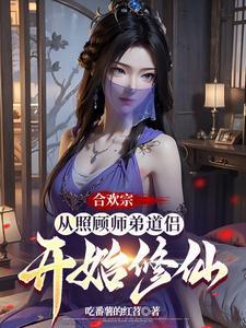 合欢宗从照顾师弟道侣开始修仙TXT全本 合欢宗从照顾师弟道侣开始修仙TXT全本