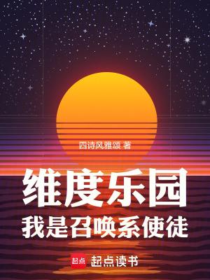 维度乐园我是召唤系使徒笔趣 维度乐园我是召唤系使徒笔趣