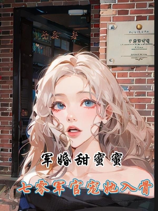 军婚甜蜜蜜七零军官宠她入骨免费阅读 军婚甜蜜蜜七零军官宠她入骨免费阅读