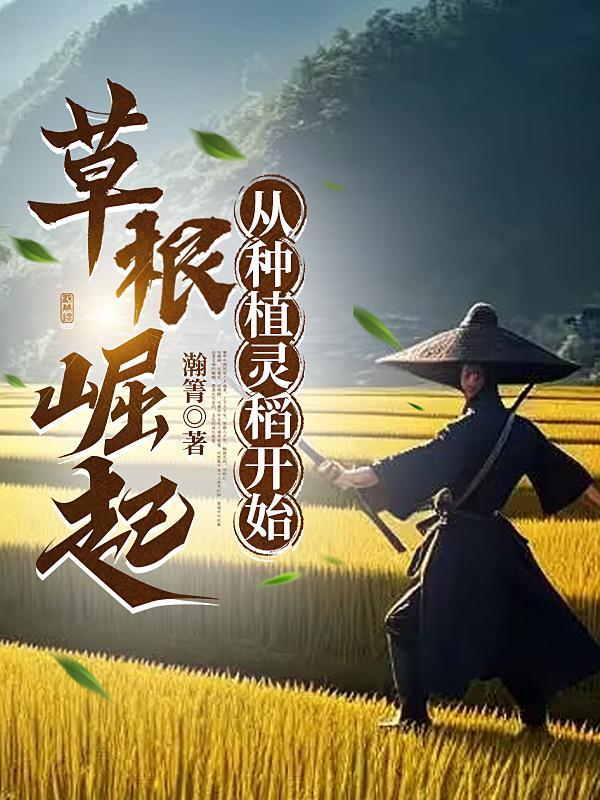 草根崛起从种植灵稻开始renwujiesao 草根崛起从种植灵稻开始renwujiesao