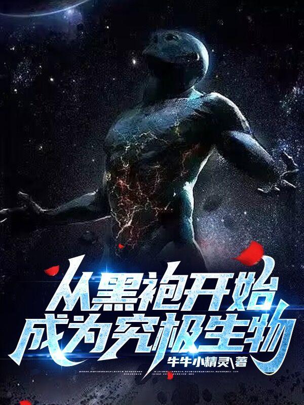 从黑袍开始成为究极生物起点中文网 从黑袍开始成为究极生物起点中文网