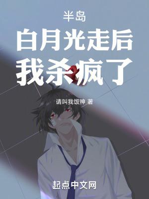 半岛白月光走后我杀疯了txt 半岛白月光走后我杀疯了txt