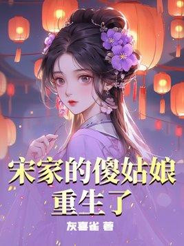 宋家的傻姑娘重生了的 宋家的傻姑娘重生了的