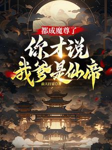 都成魔尊了你才说我爹是仙帝免费阅读 都成魔尊了你才说我爹是仙帝免费阅读