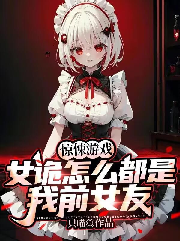 惊悚游戏女诡怎么都是我前女友未删减 惊悚游戏女诡怎么都是我前女友未删减